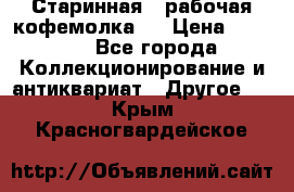 Старинная , рабочая кофемолка.  › Цена ­ 2 500 - Все города Коллекционирование и антиквариат » Другое   . Крым,Красногвардейское